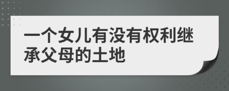 一个女儿有没有权利继承父母的土地