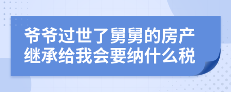 爷爷过世了舅舅的房产继承给我会要纳什么税