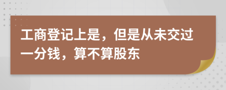 工商登记上是，但是从未交过一分钱，算不算股东