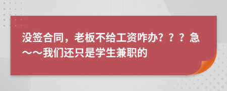 没签合同，老板不给工资咋办？？？急～～我们还只是学生兼职的