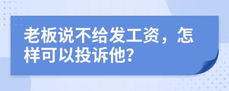 老板说不给发工资，怎样可以投诉他？