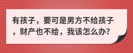 有孩子，要可是男方不给孩子，财产也不给，我该怎么办？