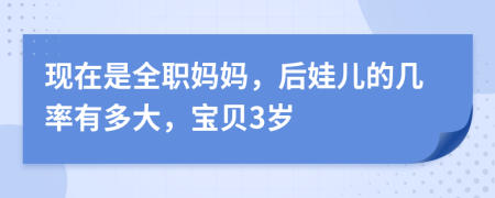 现在是全职妈妈，后娃儿的几率有多大，宝贝3岁