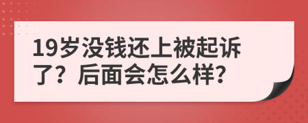 19岁没钱还上被起诉了？后面会怎么样？