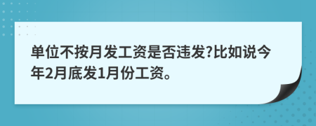 单位不按月发工资是否违发?比如说今年2月底发1月份工资。