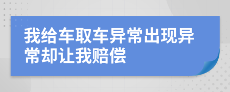 我给车取车异常出现异常却让我赔偿