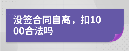 没签合同自离，扣1000合法吗