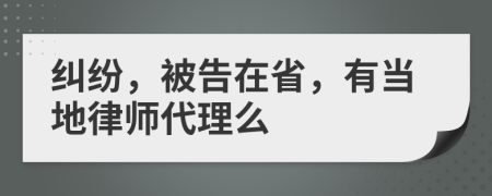 纠纷，被告在省，有当地律师代理么