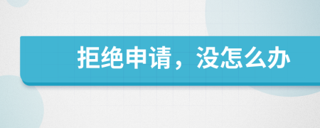 拒绝申请，没怎么办