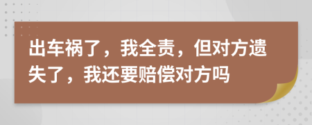 出车祸了，我全责，但对方遗失了，我还要赔偿对方吗
