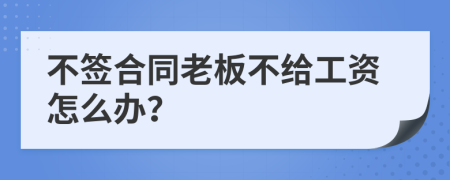 不签合同老板不给工资怎么办？