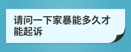 请问一下家暴能多久才能起诉