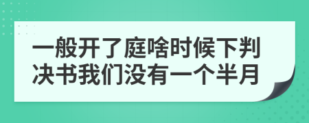一般开了庭啥时候下判决书我们没有一个半月