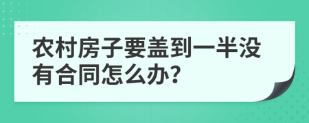 农村房子要盖到一半没有合同怎么办？