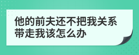 他的前夫还不把我关系带走我该怎么办