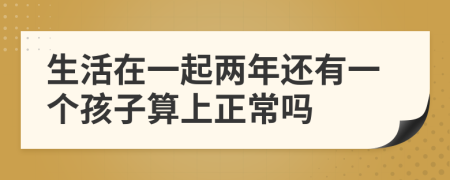 生活在一起两年还有一个孩子算上正常吗