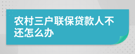 农村三户联保贷款人不还怎么办