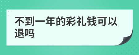 不到一年的彩礼钱可以退吗
