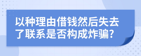 以种理由借钱然后失去了联系是否构成炸骗?