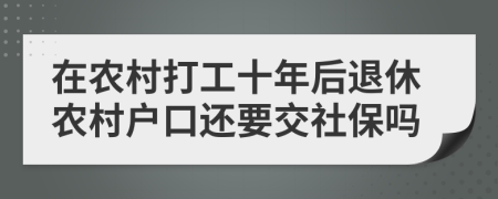 在农村打工十年后退休农村户口还要交社保吗