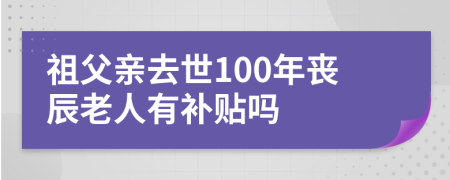 祖父亲去世100年丧辰老人有补贴吗