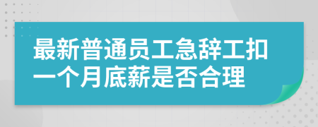 最新普通员工急辞工扣一个月底薪是否合理