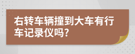 右转车辆撞到大车有行车记录仪吗?