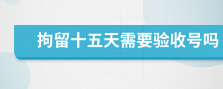 拘留十五天需要验收号吗