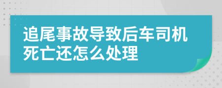 追尾事故导致后车司机死亡还怎么处理