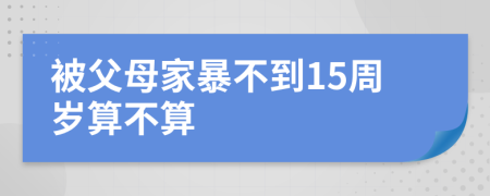 被父母家暴不到15周岁算不算