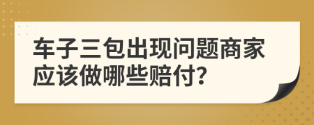 车子三包出现问题商家应该做哪些赔付？