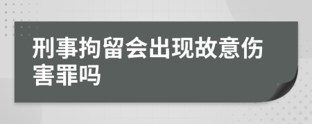 刑事拘留会出现故意伤害罪吗