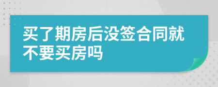 买了期房后没签合同就不要买房吗