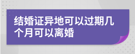 结婚证异地可以过期几个月可以离婚