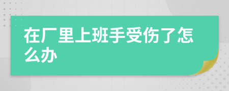 在厂里上班手受伤了怎么办