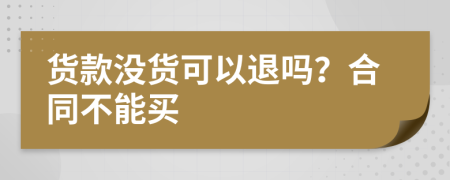 货款没货可以退吗？合同不能买