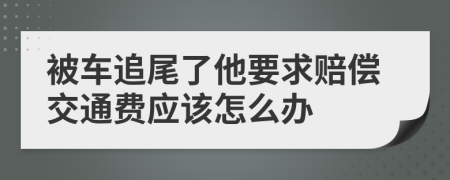 被车追尾了他要求赔偿交通费应该怎么办