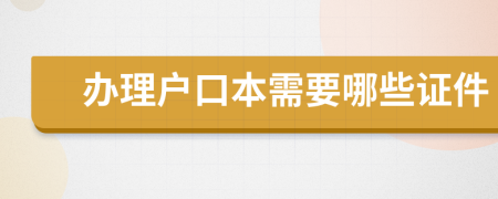 办理户口本需要哪些证件