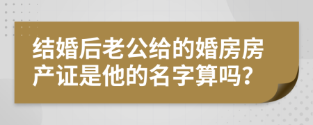 结婚后老公给的婚房房产证是他的名字算吗？