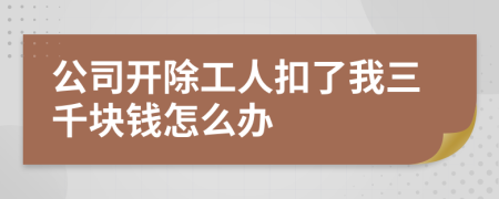 公司开除工人扣了我三千块钱怎么办