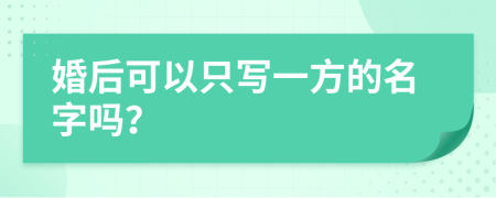 婚后可以只写一方的名字吗？