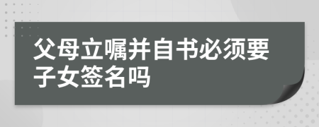 父母立嘱并自书必须要子女签名吗