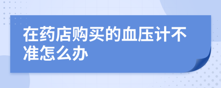 在药店购买的血压计不准怎么办