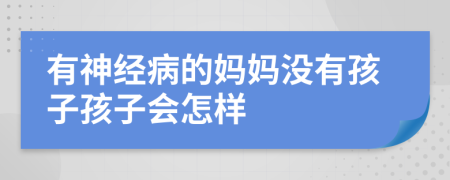 有神经病的妈妈没有孩子孩子会怎样