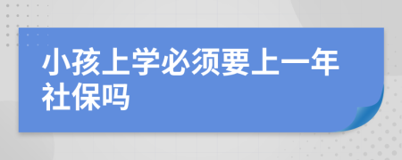 小孩上学必须要上一年社保吗