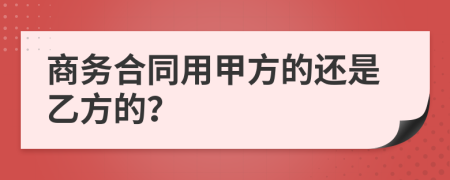 商务合同用甲方的还是乙方的？