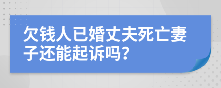 欠钱人已婚丈夫死亡妻子还能起诉吗？