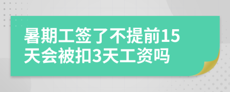 暑期工签了不提前15天会被扣3天工资吗