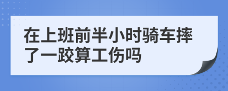 在上班前半小时骑车摔了一跤算工伤吗