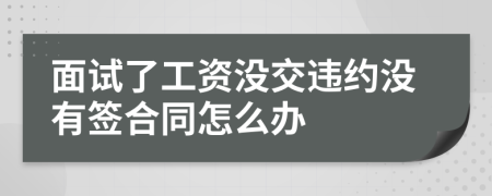 面试了工资没交违约没有签合同怎么办